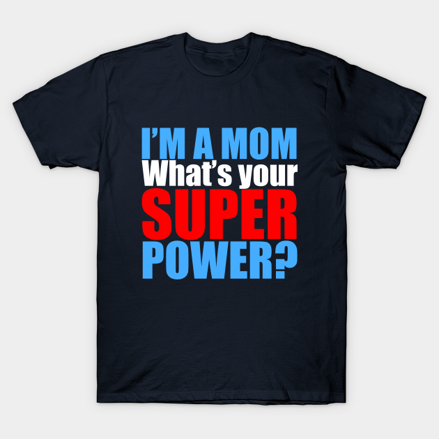 Im A Mom Whats Your Superpower Im A Mom Whats Your Superpower T Shirt Teepublic 8042